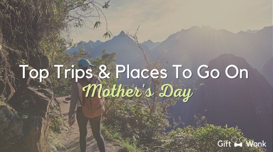 Top Trips & Places To Go on Mother's Day