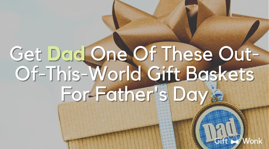Get Dad One of These Out-Of-This-World Gift Baskets For Father’s Day