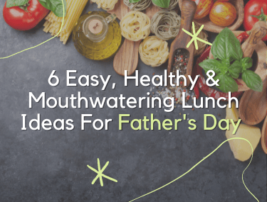 6 EASY, Healthy & Mouthwatering Lunch Ideas For Father's Day